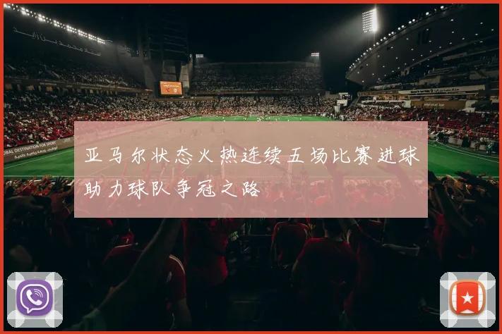 亚马尔状态火热连续五场比赛进球助力球队争冠之路