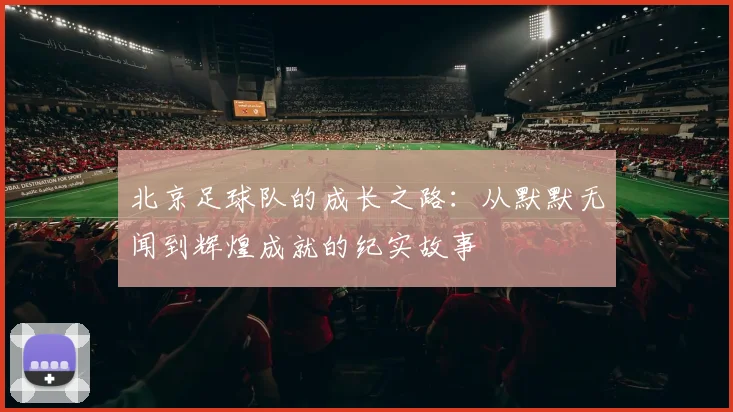 北京足球队的成长之路：从默默无闻到辉煌成就的纪实故事