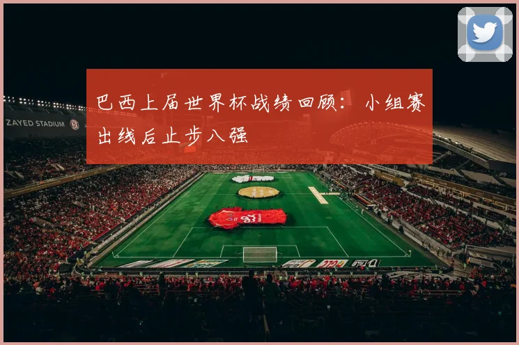 巴西上届世界杯战绩回顾：小组赛出线后止步八强