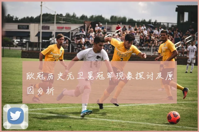 欧冠历史无卫冕冠军现象探讨及原因分析